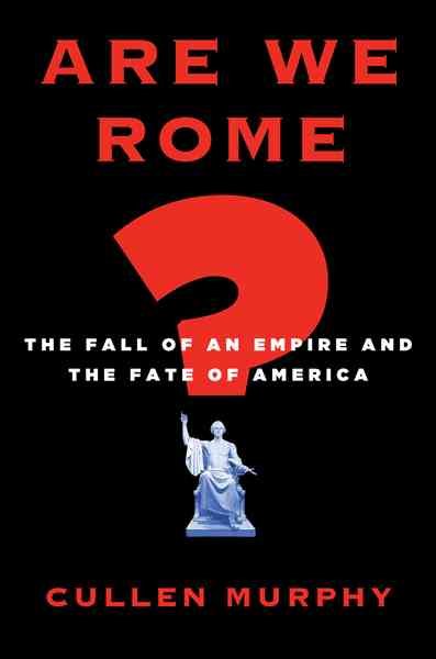 Are we Rome? : the fall of an empire and the fate of America / Cullen Murphy.
