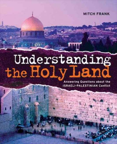 Understanding the Holy Land : answering questions about the Israeli-Palestinian Conflict / Mitch Frank.