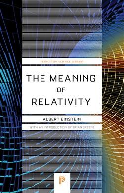 The meaning of relativity / by Albert Einstein ; with a new introduction by Brian Greene.