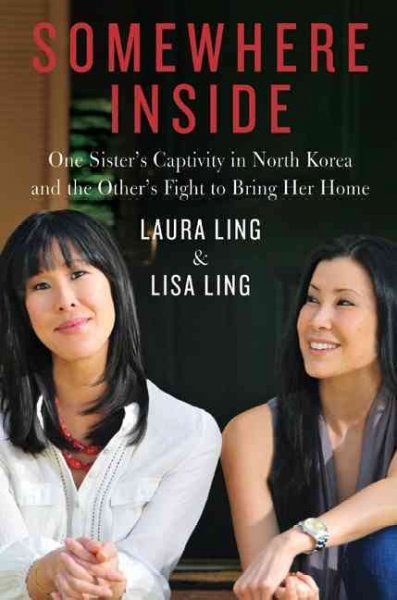 Somewhere inside : one sister's captivity in North Korea and the other's fight to bring her home / Laura Ling and Lisa Ling.