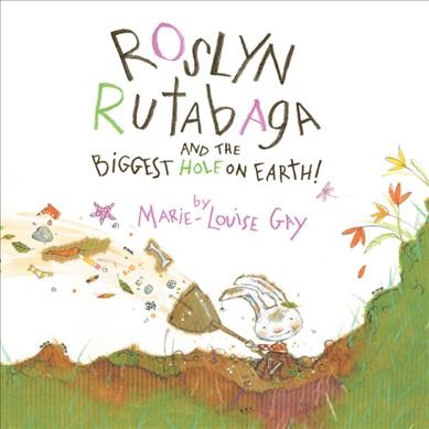 Roslyn Rutabaga and the biggest hole on earth / by Marie-Lou Gay.