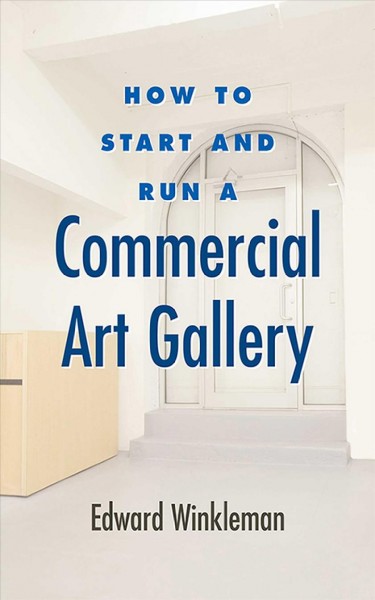 How to start and run a commercial art gallery / Edward Winkleman.