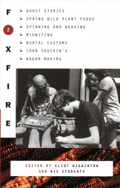 Foxfire 2 : ghost stories, spring wild plant foods, spinning and weaving, midwifing, burial customs, corn shuckin's, wagon making and more affairs of plain living / Edited with an introduction by Eliot Wigginton. --.