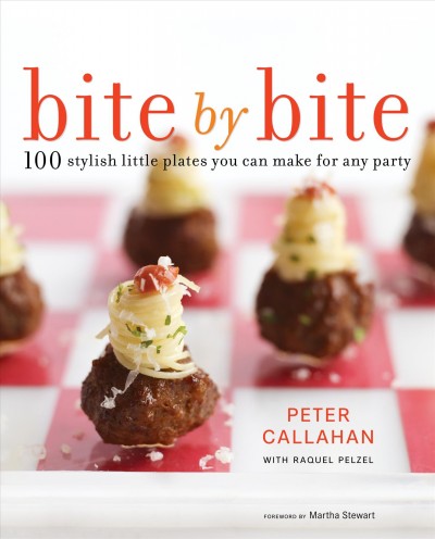 Bite by bite : 100 stylish little plates you can make for any party / Peter Callahan ; with Raquel Pelzel ; [foreword by Martha Stewart].