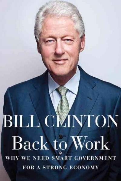 Back to work : why we need smart government for a strong economy / Bill Clinton.