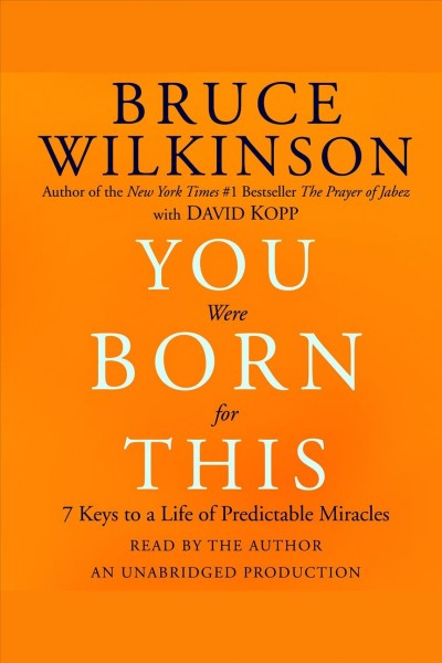 You were born for this [electronic resource] : 7 keys to a life of predictable miracles / Bruce Wilkinson ; with David Kopp.