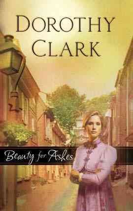 Beauty for ashes [electronic resource] / Dorothy Clark.