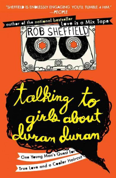 Talking to girls about Duran Duran [electronic resource] : one young man's quest for true love and a cooler haircut / Rob Sheffield.