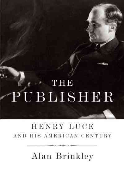 The publisher [electronic resource] : Henry Luce and his American century / Alan Brinkley.