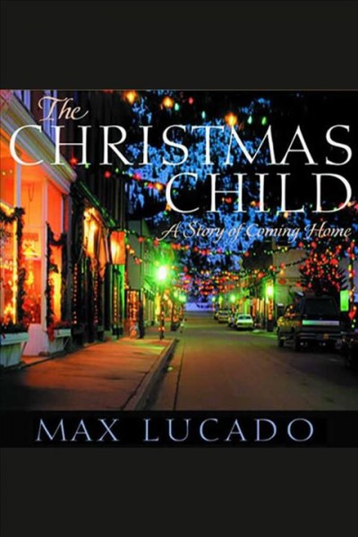 The Christmas child [electronic resource] : a story about finding your way home for the holidays / by Max Lucado.