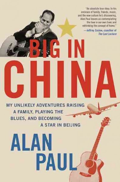 Big in China [electronic resource] : my unlikely adventures raising a family, playing the blues, and becoming a star in Beijing / Alan Paul.