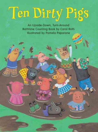 Ten dirty pigs, an upside-down, turn-around bathtime counting book : Ten clean pigs, an upside-down, turn-around bathtime counting book / by Carol Roth ; illustrated by Pamela Paparone. --.