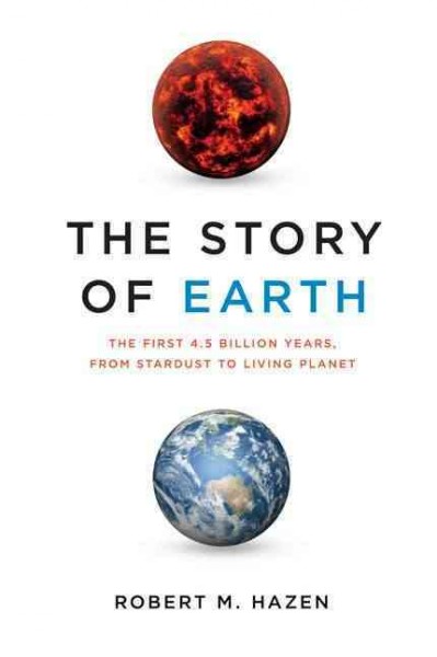 The story of Earth : the first 4.5 billion years, from stardust to living planet / Robert M. Hazen.