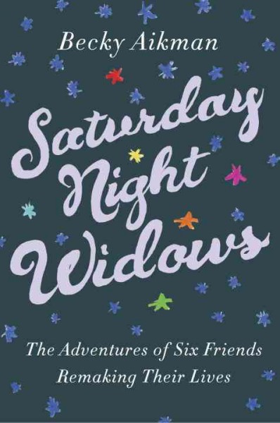 Saturday night widows : the adventures of six friends remaking their lives / Becky Aikman.