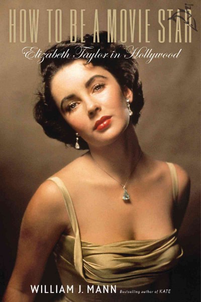 How to be a movie star [electronic resource] : Elizabeth Taylor in Hollywood / William J. Mann.
