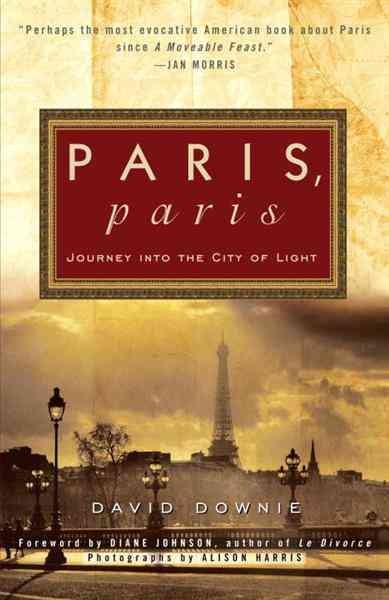 Paris, Paris [electronic resource] : journey into the City of Light / David Downie ; photographs by Alison Harris.