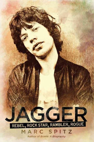 Jagger [electronic resource] : rebel, rocker, rambler, rogue / by Marc Spitz.