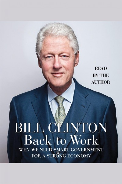 Back to work [electronic resource] : [why we need smart government for a strong economy] / Bill Clinton.