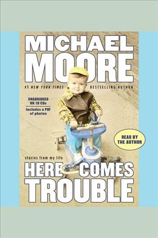 Here comes trouble [electronic resource] : [stories from my life] / by Michael Moore.