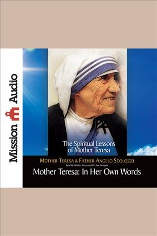 Mother Teresa [electronic resource] : in her own words : the spiritual lessons of Mother Teresa / Mother Teresa & Angelo Scolozzi.