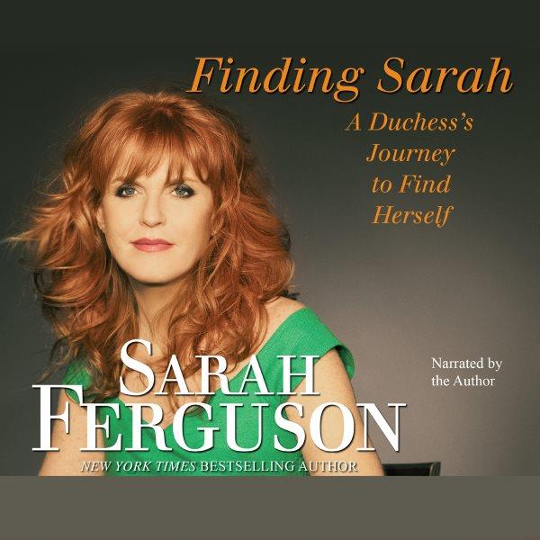 Finding Sarah [electronic resource] : a duchess' journey to find herself / Sarah Ferguson.