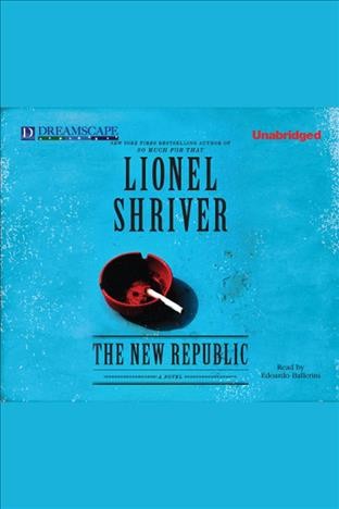 The new republic [electronic resource] : a novel / Lionel Shriver.