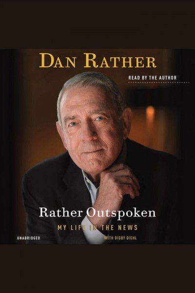 Rather outspoken [electronic resource] : my life in the news / Dan Rather ; with Digby Diehl.