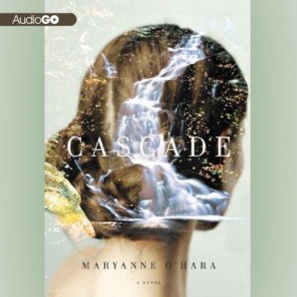 Cascade [electronic resource] : a novel / Maryanne O'Hara.