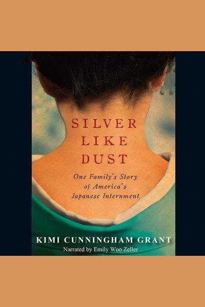 Silver like dust [electronic resource] : [one family's story of America's Japanese internment] / Kimi Cunningham Grant.