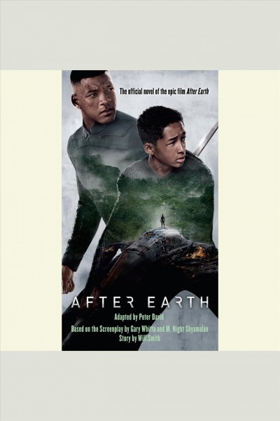 After earth [electronic resource] / adapted by Peter David ; based on the screenplay by Gary Whitta and M. Night Shyamalan ; story by Will Smith.