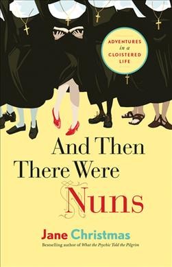 And then there were nuns : adventures in a cloistered life / Jane Christmas. --