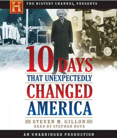 10 Days that Unexpectedly Changed America [audio] [sound recording] / Steven M. Gillon, read by Stephen Hoye.