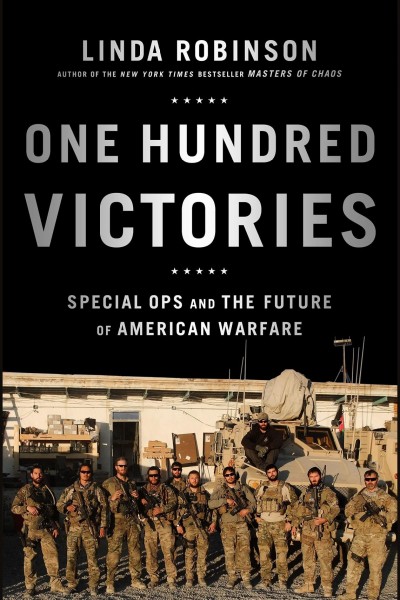One hundred victories : Special Ops and the future of American warfare / Linda Robinson.