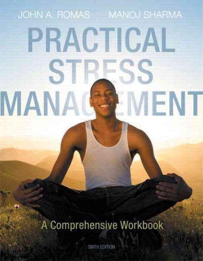 Practical stress management : a comprehensive workbook / John A. Romas, Minnesota State University, Mankato, Manoj Sharma, University of Cininnati.