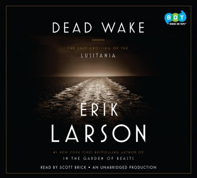 Dead wake : the last crossing of the Lusitania / Erik Larson.