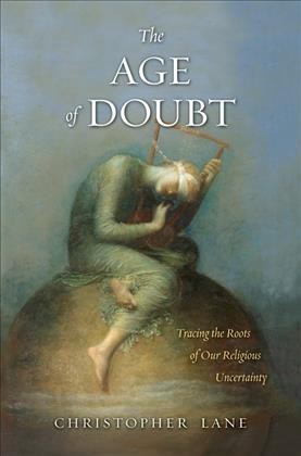 The age of doubt [electronic resource] : tracing the roots of our religious uncertainty / Christopher Lane.
