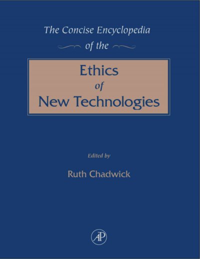 The concise encyclopedia of the ethics of new technologies [electronic resource] / edited by Ruth Chadwick.