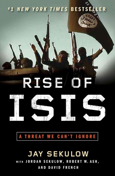 Rise of ISIS : a threat we can't ignore / Jay Sekulow ; with the ACLJ Law of War team, Jordan Sekulow, Robert W. Ash, and David French.