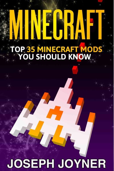 Minecraft : top 35 minecraft mods you should know / by Joseph Joyner.
