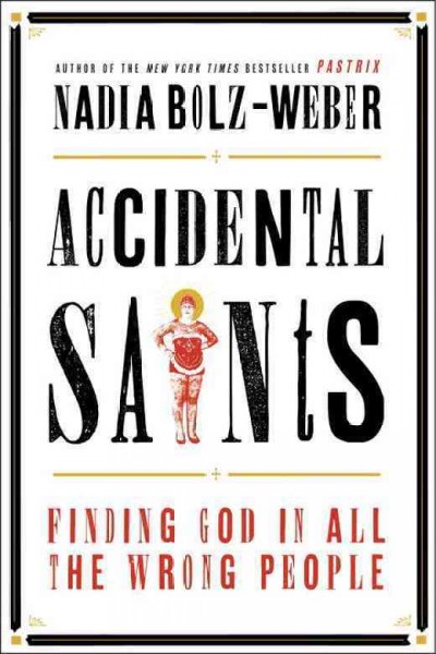 Accidental saints : finding God in all the wrong people / Nadia Bolz-Weber.