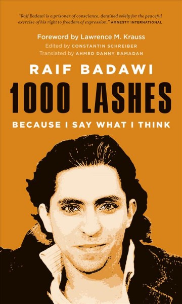 1000 lashes : because I say what I think / Raif Badawi ; foreword by Lawrence M. Krauss ; edited by Constantin Schreiber ; translated by Ahmed Danny Ramadan.