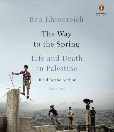 The way to the spring : life and death in Palestine / Ben Ehrenreich.