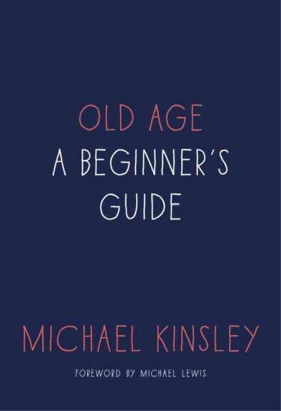 Old age : a beginner's guide / Michael Kinsley.