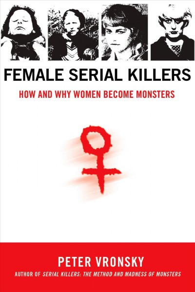 Female serial killers : how and why women become monsters / Peter Vronsky.