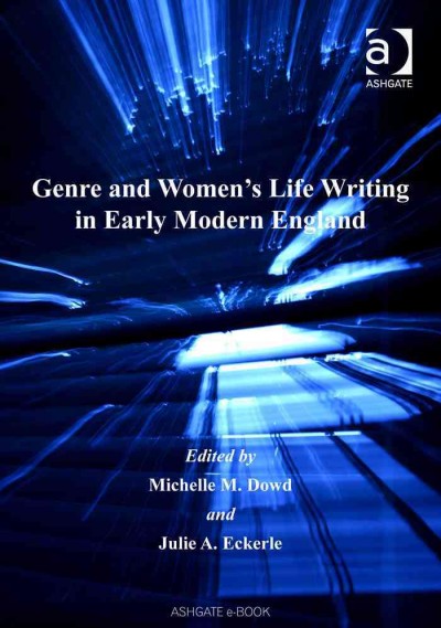 Genre and women's life writing in early modern England / edited by Michelle M. Dowd and Julie A. Eckerle.