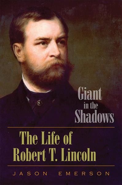 Giant in the shadows : the life of Robert T. Lincoln / Jason Emerson.