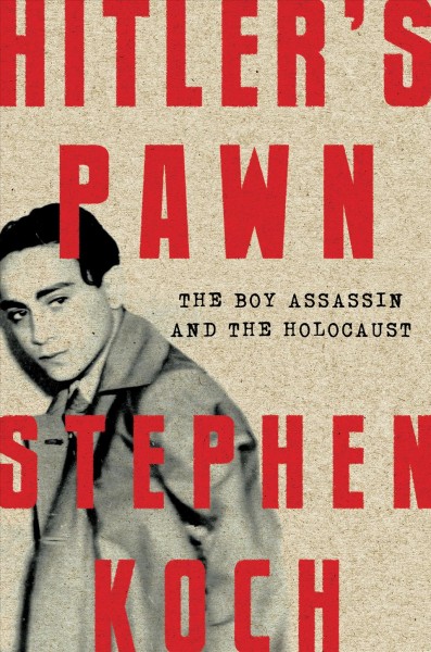 Hitler's pawn : the boy assassin and the Holocaust / Stephen Koch.