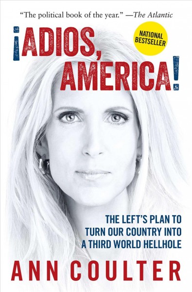 �Adios, America! : the left's plan to turn our country into a third world hellhole / Ann H. Coulter.