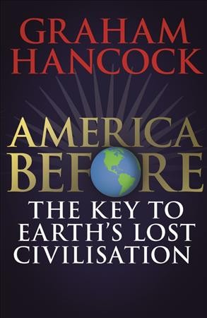 America before : the key to Earth's lost civilization / Graham Hancock.