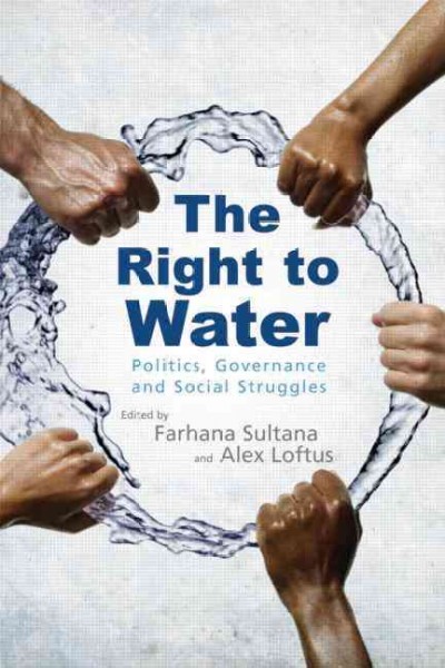 The right to water : politics, governance and social struggles / edited by Farhana Sultana and Alex Loftus.